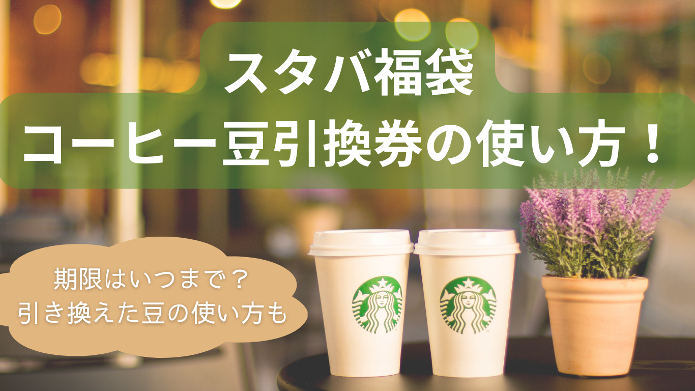 スタバ福袋のコーヒー豆引換券の使い方2024！期限はいつまで？引き換え